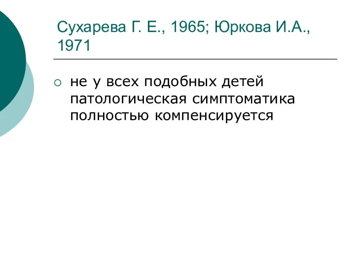 Сухарева Г. Е., 1965; Юркова И.А., 1971 не у всех подобных детей патологическая симптоматика полностью компенсируется