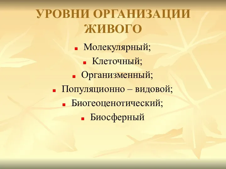 УРОВНИ ОРГАНИЗАЦИИ ЖИВОГО Молекулярный; Клеточный; Организменный; Популяционно – видовой; Биогеоценотический; Биосферный