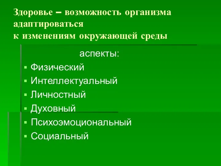 Здоровье – возможность организма адаптироваться к изменениям окружающей среды аспекты: Физический Интеллектуальный Личностный Духовный Психоэмоциональный Социальный