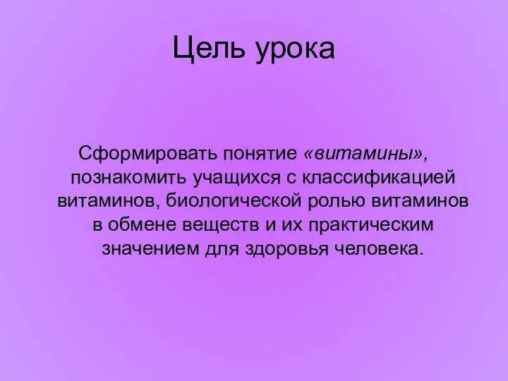 Цель урока Сформировать понятие «витамины», познакомить учащихся с классификацией витаминов, биологической