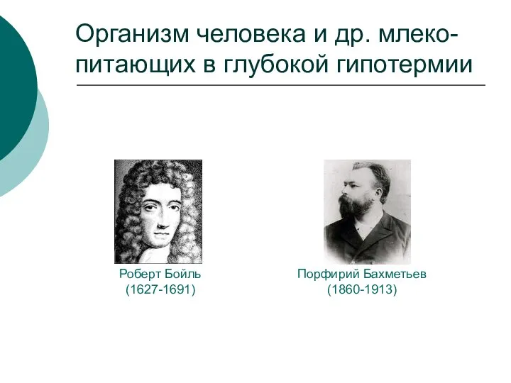 Организм человека и др. млеко-питающих в глубокой гипотермии Роберт Бойль (1627-1691) Порфирий Бахметьев (1860-1913)