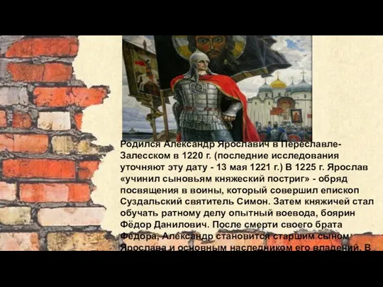 Родился Александр Ярославич в Переславле-Залесском в 1220 г. (последние исследования уточняют