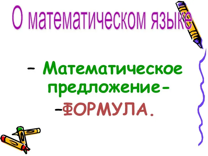 О математическом языке Математическое предложение- ФОРМУЛА.