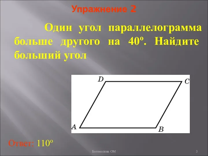 Упражнение 2 Один угол параллелограмма больше другого на 40о. Найдите больший угол Ответ: 110о Богомолова ОМ