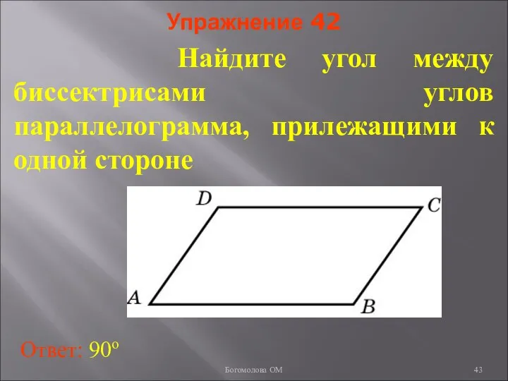 Упражнение 42 Найдите угол между биссектрисами углов параллелограмма, прилежащими к одной стороне Ответ: 90о Богомолова ОМ