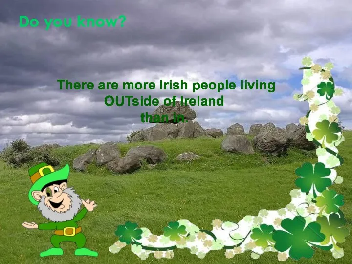 Do you know? There are more Irish people living OUTside of Ireland than in.