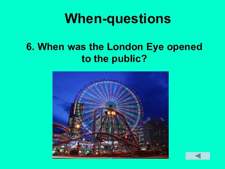 When-questions 6. When was the London Eye opened to the public?