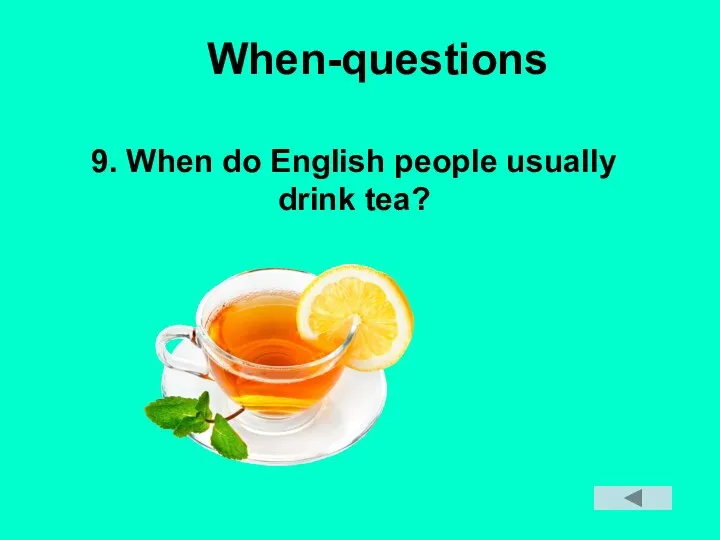 When-questions 9. When do English people usually drink tea?