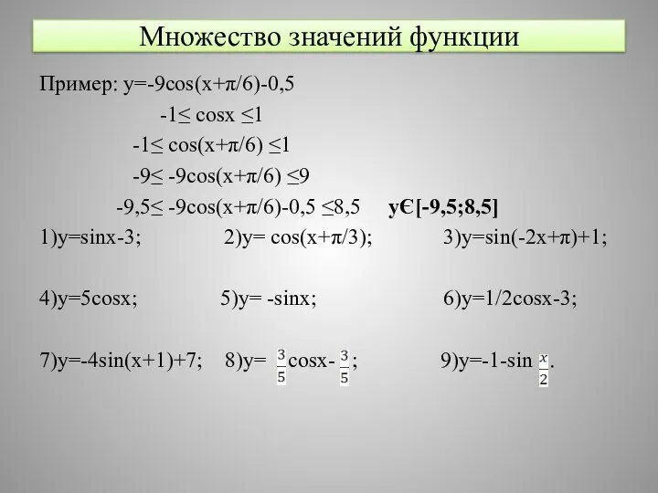 Множество значений функции Пример: y=-9cos(x+π/6)-0,5 -1≤ cosx ≤1 -1≤ cos(x+π/6) ≤1