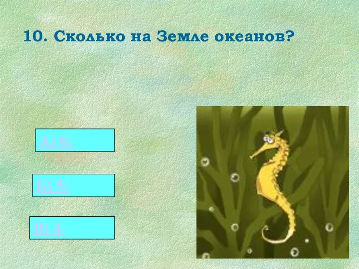 10. Сколько на Земле океанов? 0 А) 6; Б) 5; В) 4.