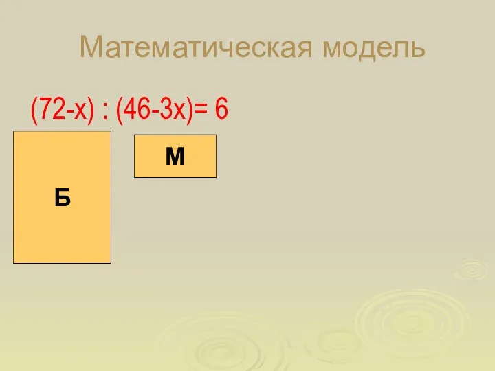 Математическая модель (72-х) : (46-3х)= 6 М Б