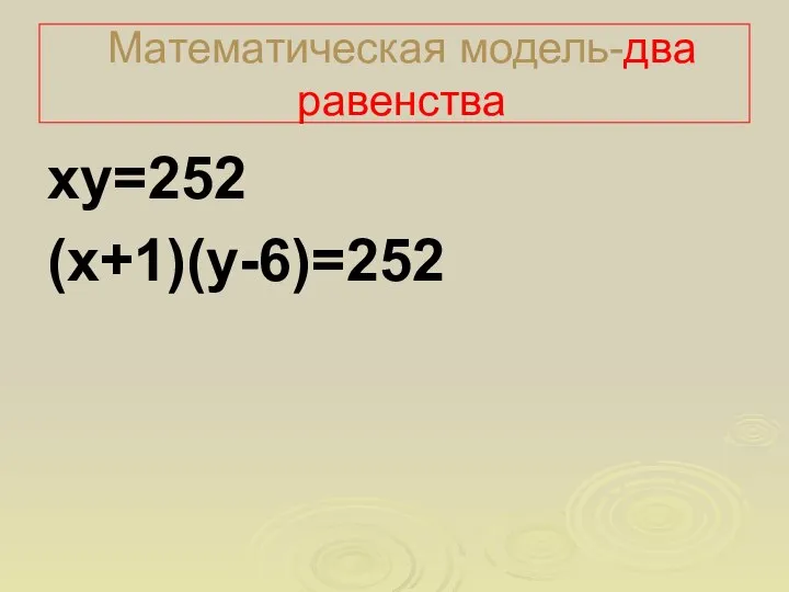 Математическая модель-два равенства ху=252 (х+1)(у-6)=252