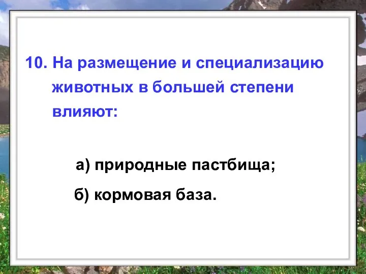 а) природные пастбища; 10. На размещение и специализацию животных в большей степени влияют: б) кормовая база.