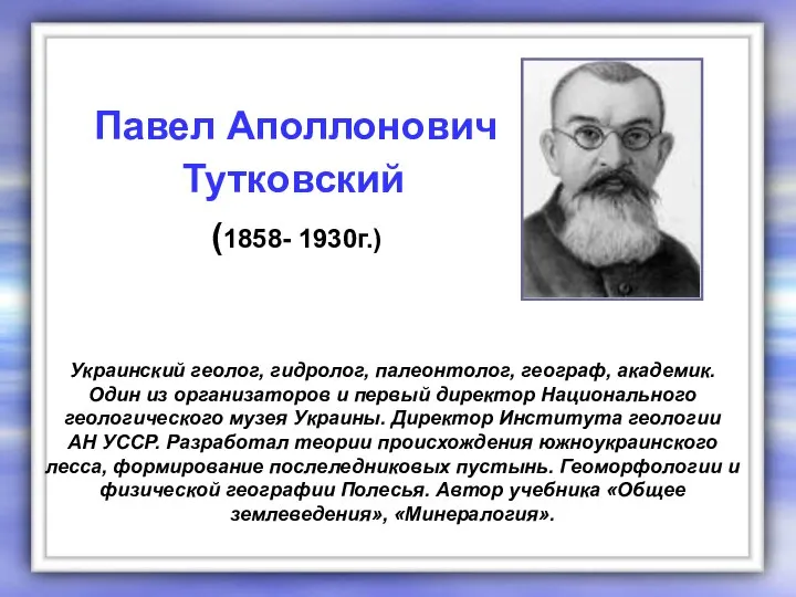 Украинский геолог, гидролог, палеонтолог, географ, академик. Один из организаторов и первый