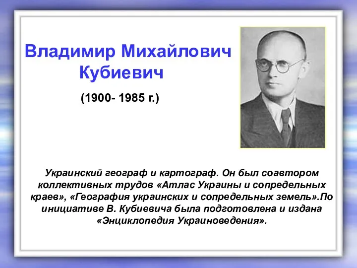 Украинский географ и картограф. Он был соавтором коллективных трудов «Атлас Украины