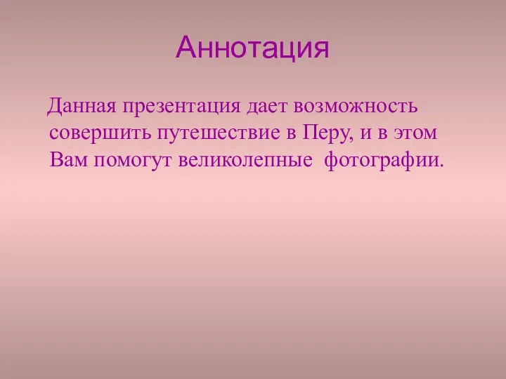 Аннотация Данная презентация дает возможность совершить путешествие в Перу, и в этом Вам помогут великолепные фотографии.