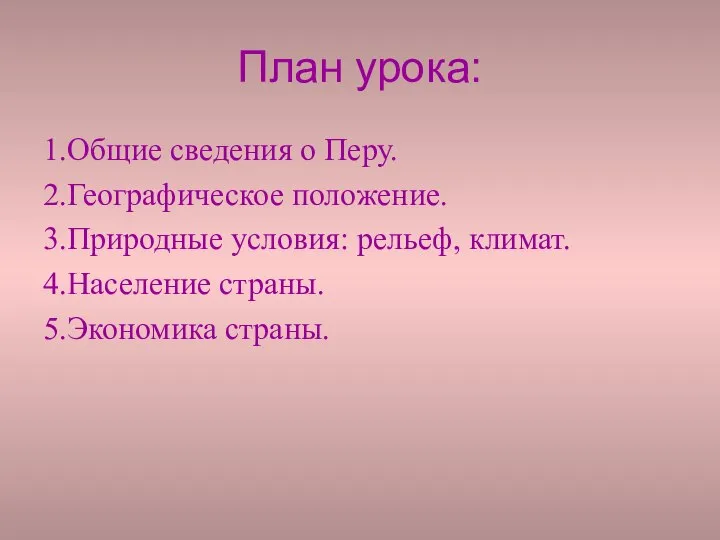 План урока: 1.Общие сведения о Перу. 2.Географическое положение. 3.Природные условия: рельеф, климат. 4.Население страны. 5.Экономика страны.