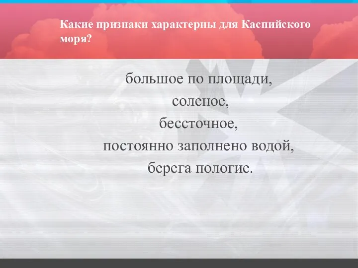 Какие признаки характерны для Каспийского моря? большое по площади, соленое, бессточное, постоянно заполнено водой, берега пологие.