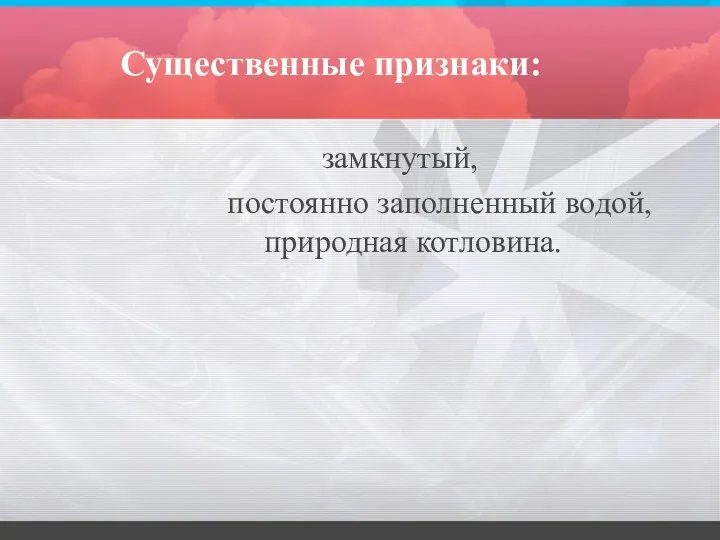 Существенные признаки: замкнутый, постоянно заполненный водой, природная котловина.