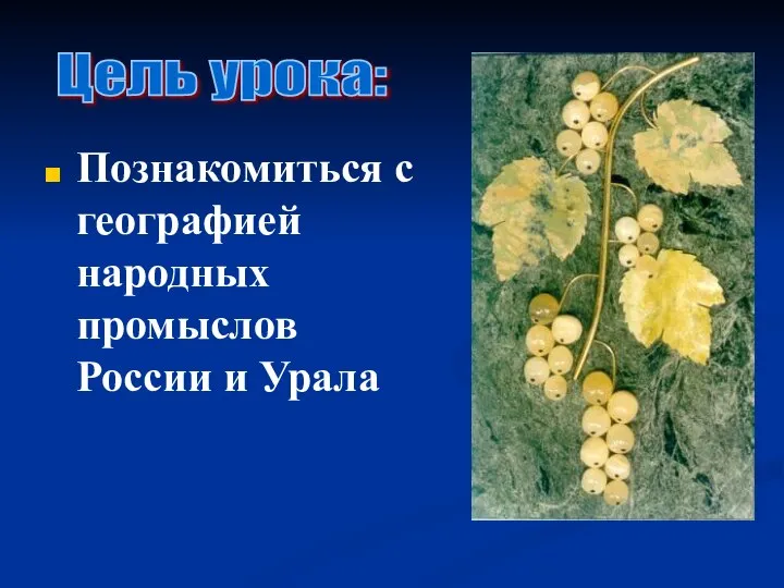 Познакомиться с географией народных промыслов России и Урала Цель урока: