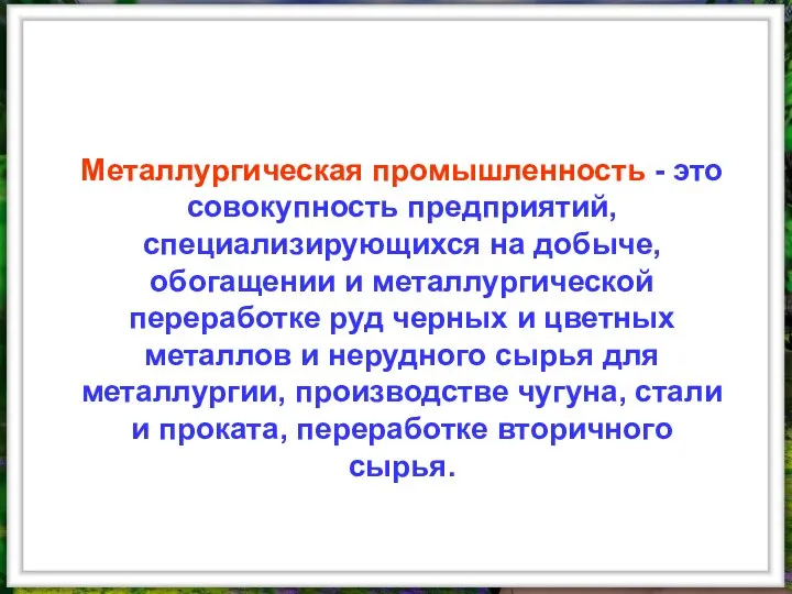 Металлургическая промышленность - это совокупность предприятий, специализирующихся на добыче, обогащении и