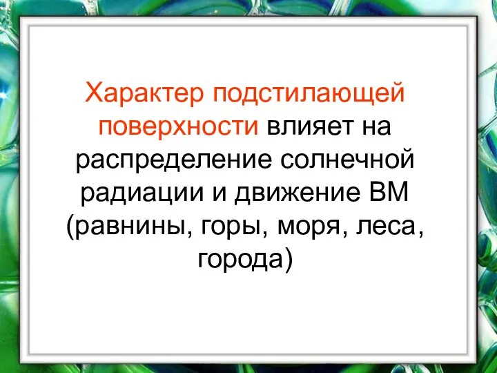 Характер подстилающей поверхности влияет на распределение солнечной радиации и движение ВМ (равнины, горы, моря, леса, города)