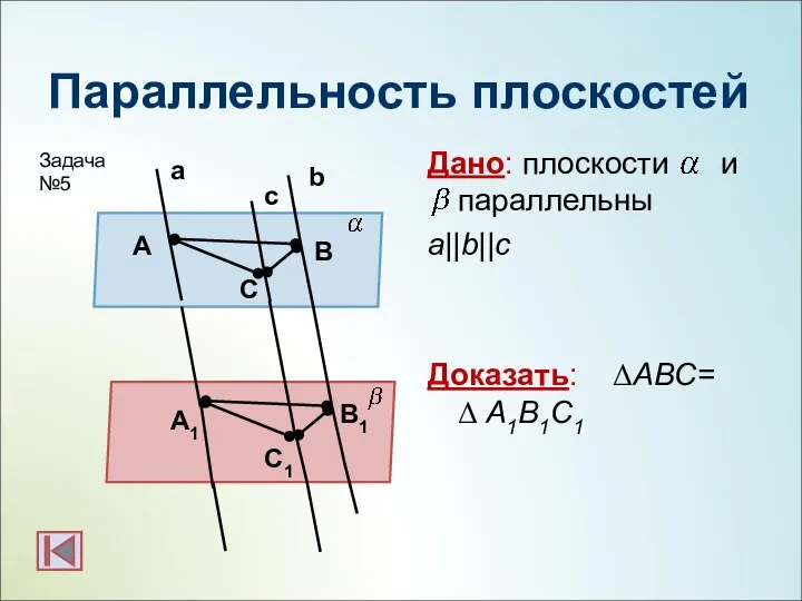 Параллельность плоскостей Дано: плоскости и параллельны a||b||c Доказать: ΔАВС= Δ А1В1С1