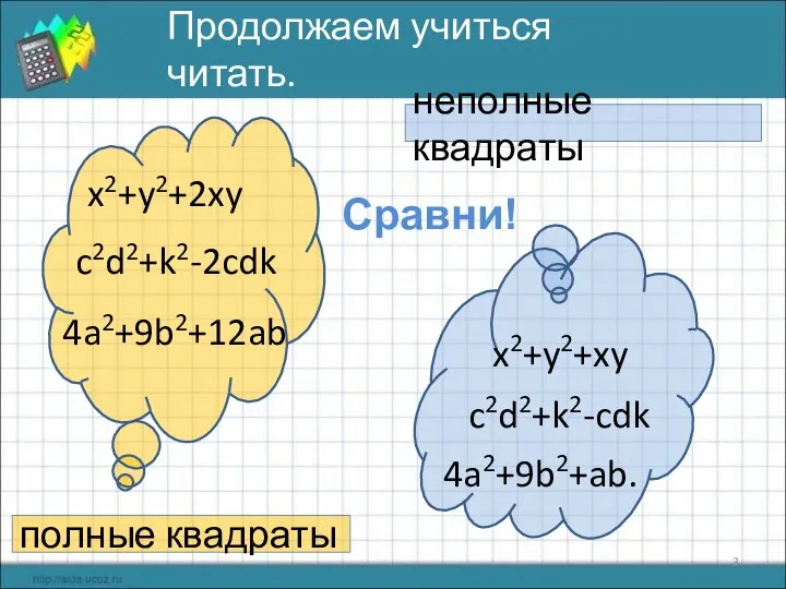 x2+y2+2xy c2d2+k2-2cdk 4a2+9b2+12ab Продолжаем учиться читать. полные квадраты x2+y2+xy c2d2+k2-cdk 4a2+9b2+ab. неполные квадраты Сравни!