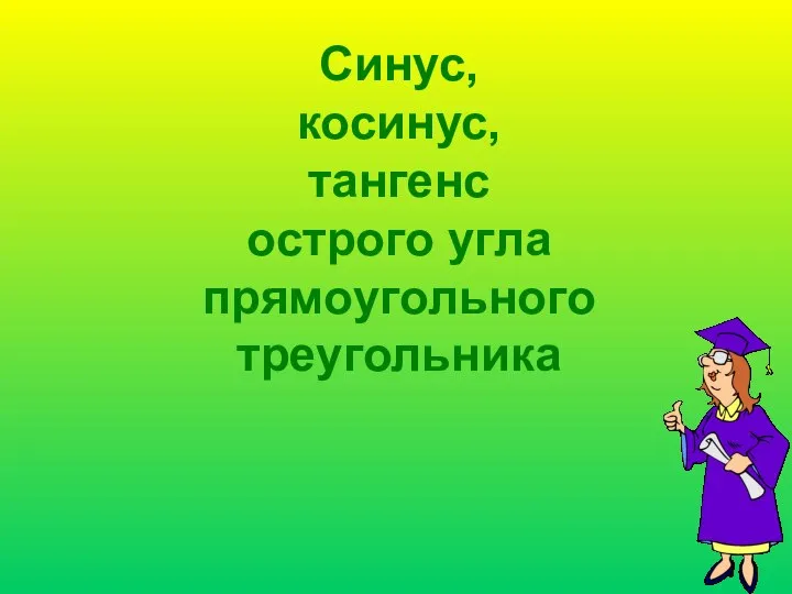 Синус, косинус, тангенс острого угла прямоугольного треугольника