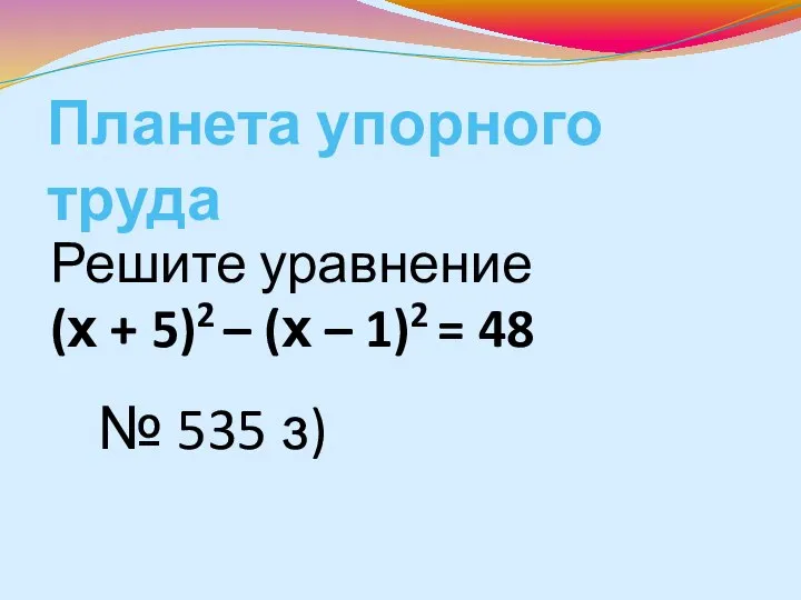 Планета упорного труда Решите уравнение (х + 5)2 – (х –