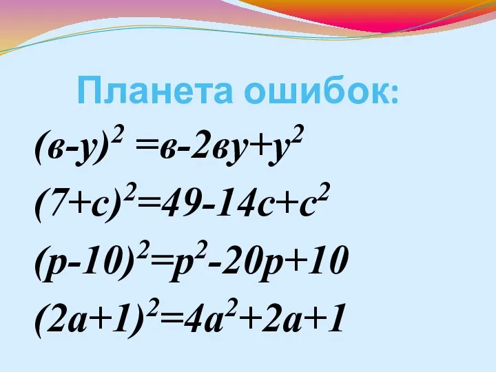 Планета ошибок: (в-у)2 =в-2ву+у2 (7+с)2=49-14с+с2 (р-10)2=р2-20р+10 (2а+1)2=4а2+2а+1