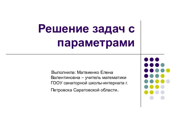 Решение задач с параметрами Выполнила: Матвиенко Елена Валентиновна – учитель математики ГООУ санаторной школы-интерната