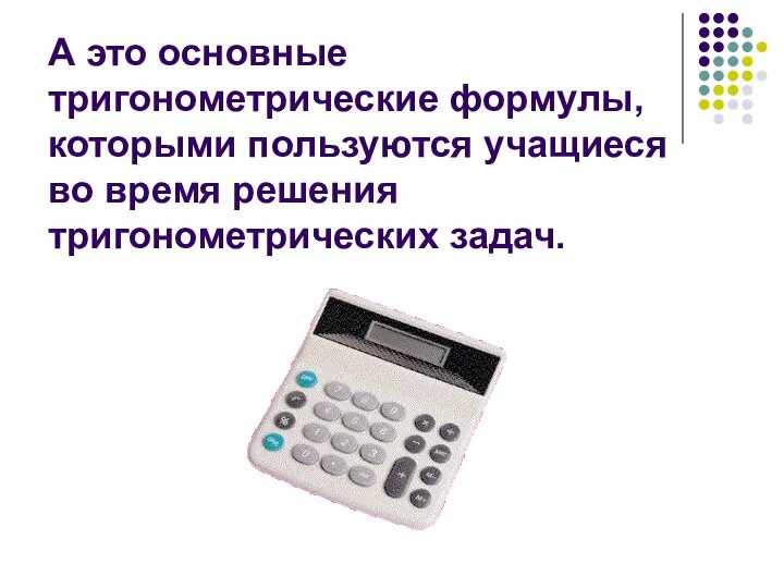 А это основные тригонометрические формулы, которыми пользуются учащиеся во время решения тригонометрических задач.