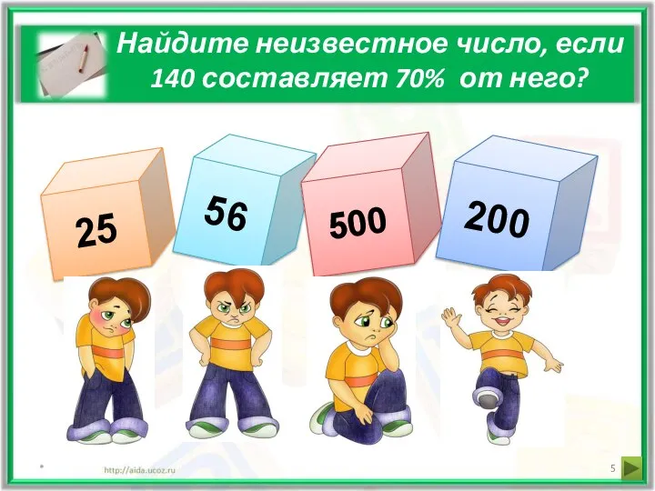 Найдите неизвестное число, если 140 составляет 70% от него? * 25 56 500 200