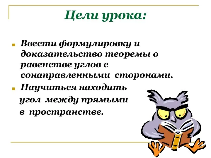 Цели урока: Ввести формулировку и доказательство теоремы о равенстве углов с