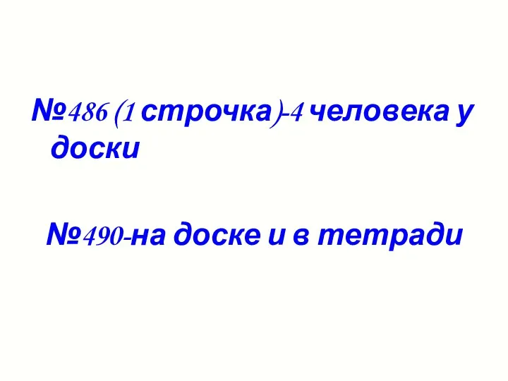 №486 (1 строчка)-4 человека у доски №490-на доске и в тетради