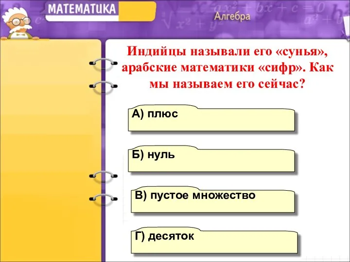 Б) нуль А) плюс Г) десяток В) пустое множество Индийцы называли