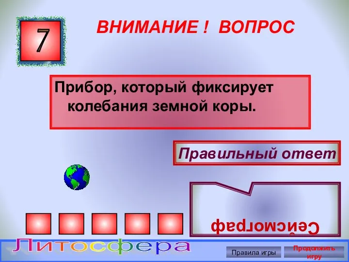 ВНИМАНИЕ ! ВОПРОС Прибор, который фиксирует колебания земной коры. 7 Правильный