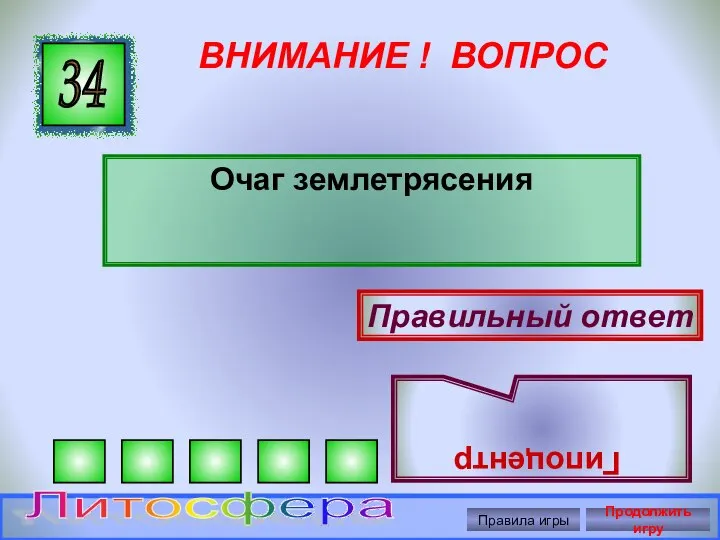 ВНИМАНИЕ ! ВОПРОС Очаг землетрясения 34 Правильный ответ Гипоцентр Правила игры Продолжить игру Литосфера