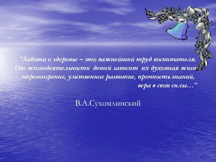 “Забота о здоровье – это важнейший труд воспитателя. От жизнедеятельности детей