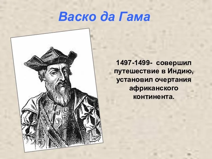 1497-1499- совершил путешествие в Индию, установил очертания африканского континента. Васко да Гама