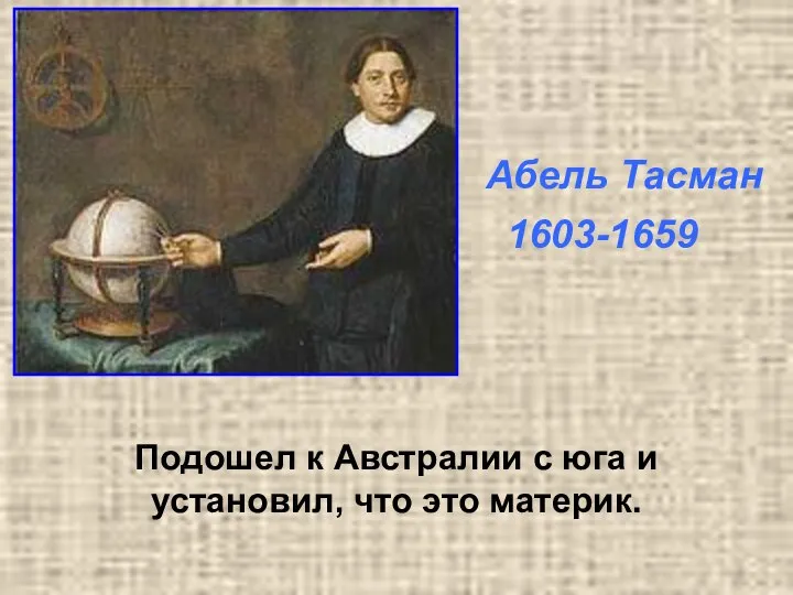 Подошел к Австралии с юга и установил, что это материк. Абель Тасман 1603-1659