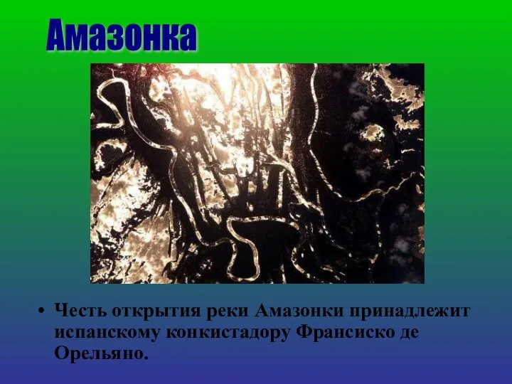 Честь открытия реки Амазонки принадлежит испанскому конкистадору Франсиско де Орельяно. Амазонка