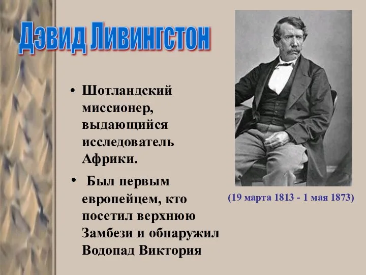 Шотландский миссионер, выдающийся исследователь Африки. Был первым европейцем, кто посетил верхнюю