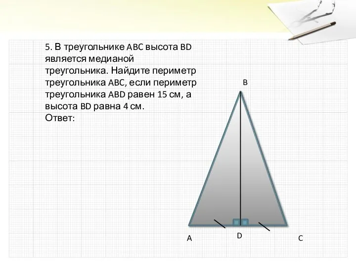 5. В треугольнике ABC высота BD является медианой треугольника. Найдите периметр