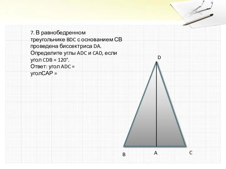 7. В равнобедренном треугольнике BDC с основанием СВ проведена биссектриса DA.