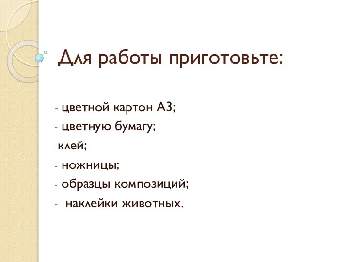 Для работы приготовьте: цветной картон А3; цветную бумагу; клей; ножницы; образцы композиций; наклейки животных.