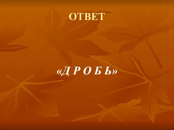 ОТВЕТ «Д Р О Б Ь»