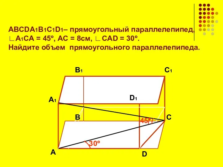 ABCDA1B1C1D1– прямоугольный параллелепипед, ∟А1СА = 45º, АС = 8см, ∟CAD =