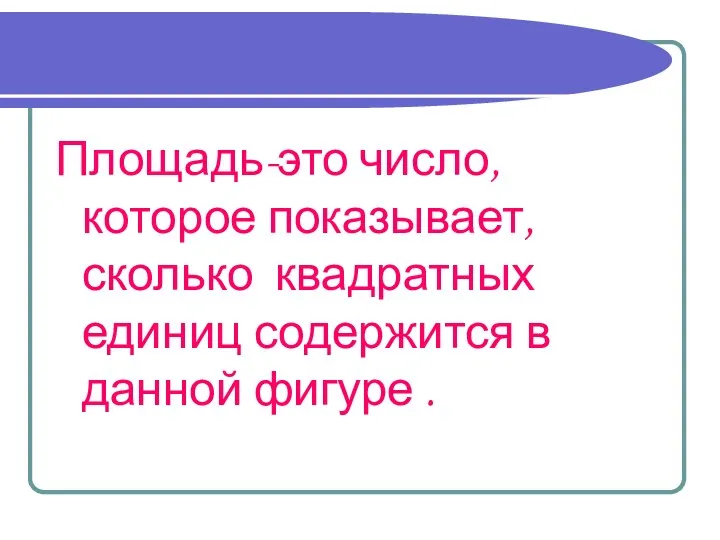 Площадь-это число, которое показывает, сколько квадратных единиц содержится в данной фигуре .